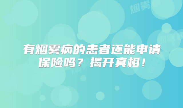有烟雾病的患者还能申请保险吗？揭开真相！
