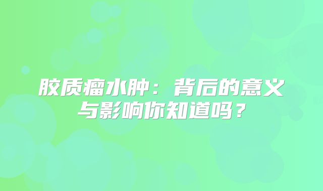 胶质瘤水肿：背后的意义与影响你知道吗？