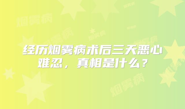 经历烟雾病术后三天恶心难忍，真相是什么？