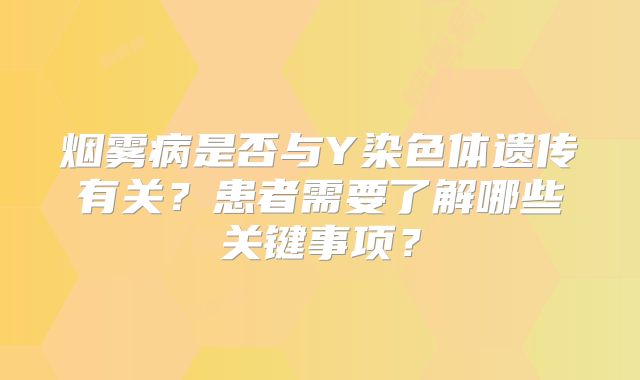 烟雾病是否与Y染色体遗传有关？患者需要了解哪些关键事项？