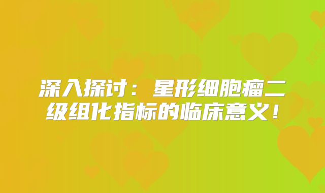 深入探讨：星形细胞瘤二级组化指标的临床意义！
