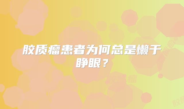 胶质瘤患者为何总是懒于睁眼？