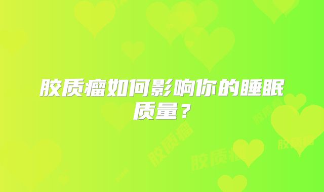 胶质瘤如何影响你的睡眠质量？