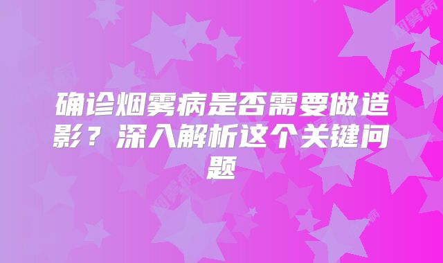 确诊烟雾病是否需要做造影？深入解析这个关键问题