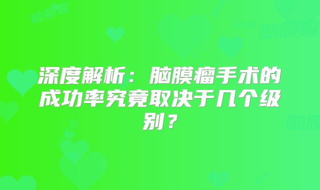 深度解析：脑膜瘤手术的成功率究竟取决于几个级别？