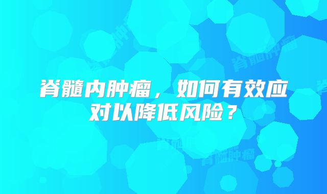 脊髓内肿瘤，如何有效应对以降低风险？