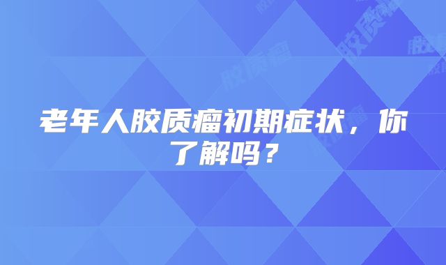 老年人胶质瘤初期症状，你了解吗？