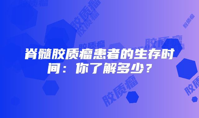 脊髓胶质瘤患者的生存时间：你了解多少？