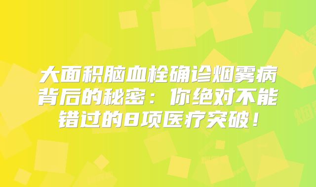 大面积脑血栓确诊烟雾病背后的秘密：你绝对不能错过的8项医疗突破！