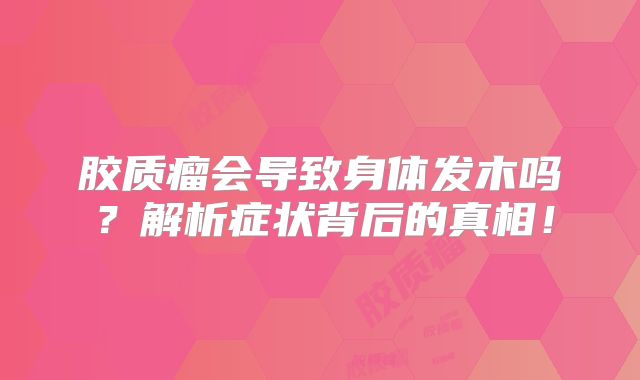 胶质瘤会导致身体发木吗？解析症状背后的真相！