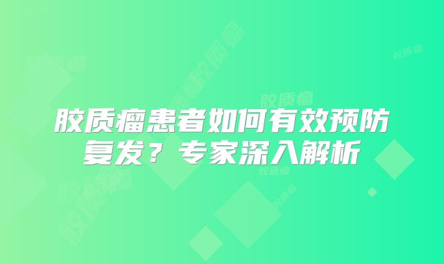胶质瘤患者如何有效预防复发？专家深入解析