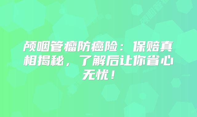 颅咽管瘤防癌险：保赔真相揭秘，了解后让你省心无忧！