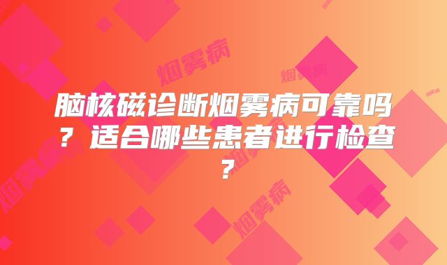 脑核磁诊断烟雾病可靠吗？适合哪些患者进行检查？
