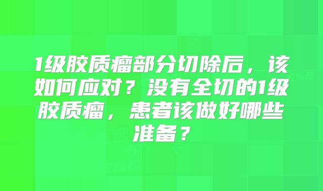1级胶质瘤部分切除后，该如何应对？没有全切的1级胶质瘤，患者该做好哪些准备？
