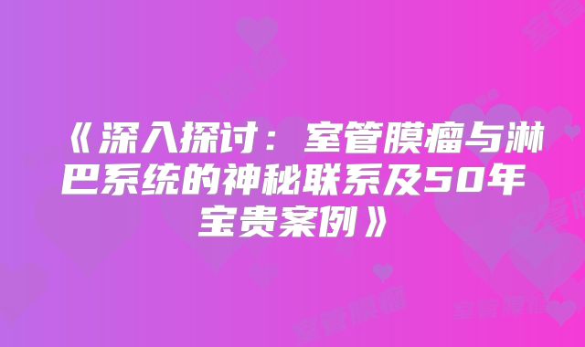 《深入探讨：室管膜瘤与淋巴系统的神秘联系及50年宝贵案例》