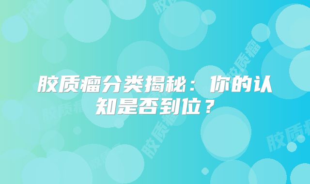 胶质瘤分类揭秘：你的认知是否到位？