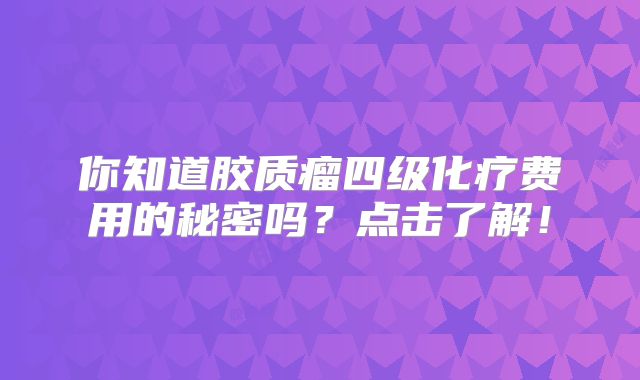 你知道胶质瘤四级化疗费用的秘密吗？点击了解！