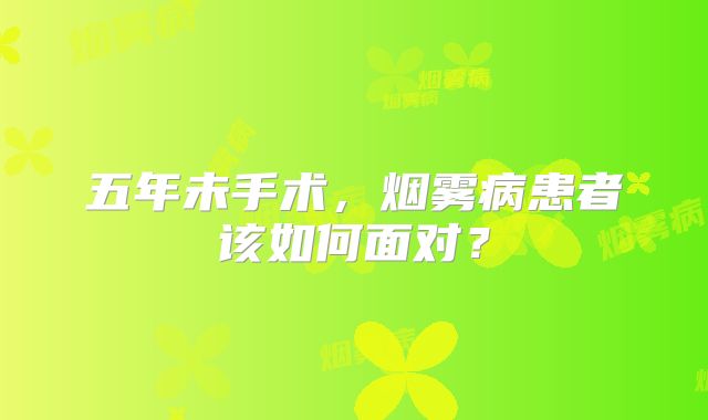 五年未手术，烟雾病患者该如何面对？