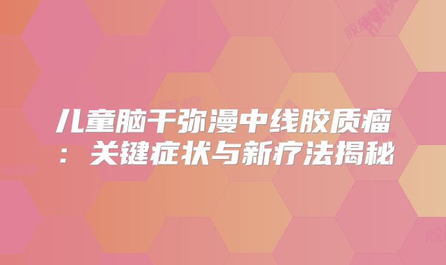 儿童脑干弥漫中线胶质瘤：关键症状与新疗法揭秘