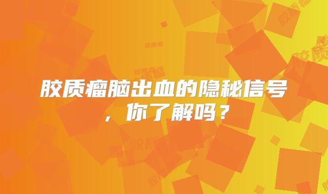 胶质瘤脑出血的隐秘信号，你了解吗？