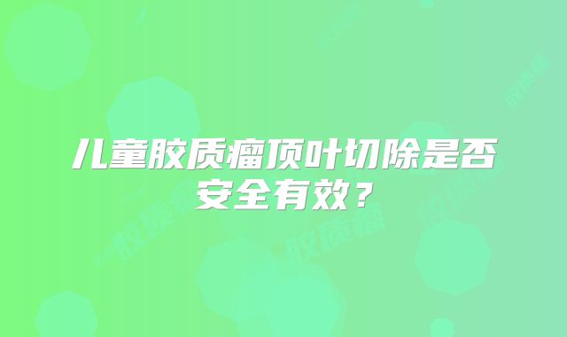 儿童胶质瘤顶叶切除是否安全有效？