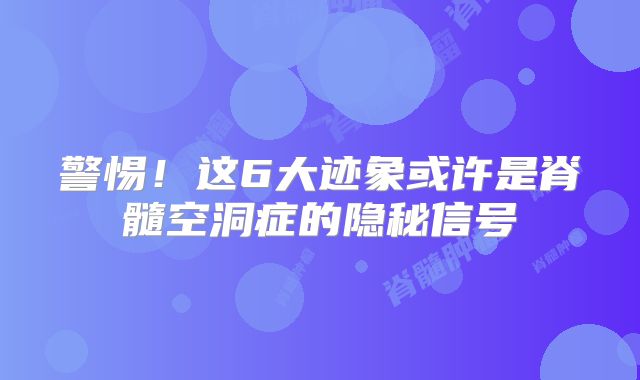 警惕！这6大迹象或许是脊髓空洞症的隐秘信号