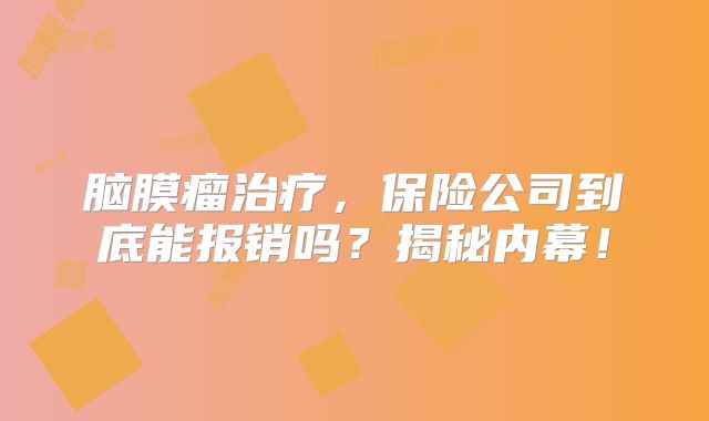 脑膜瘤治疗，保险公司到底能报销吗？揭秘内幕！