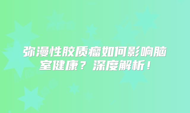 弥漫性胶质瘤如何影响脑室健康？深度解析！