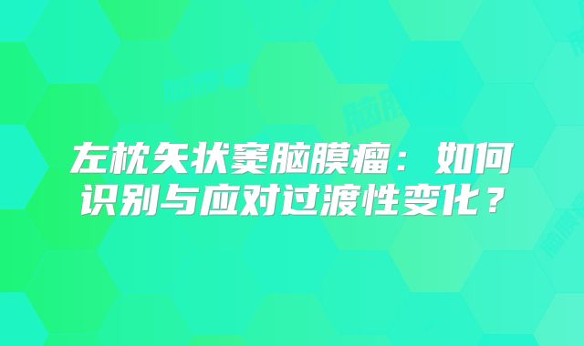 左枕矢状窦脑膜瘤：如何识别与应对过渡性变化？