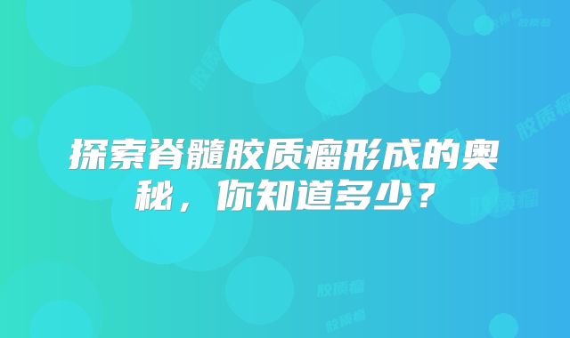 探索脊髓胶质瘤形成的奥秘，你知道多少？