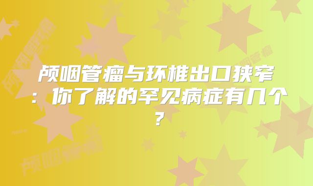 颅咽管瘤与环椎出口狭窄：你了解的罕见病症有几个？