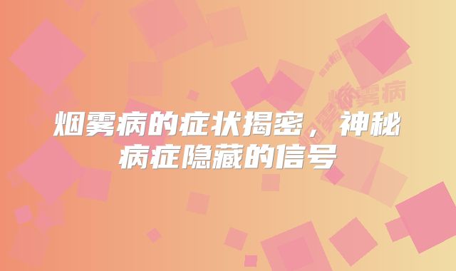 烟雾病的症状揭密，神秘病症隐藏的信号