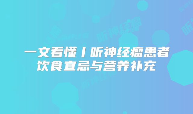 一文看懂丨听神经瘤患者饮食宜忌与营养补充