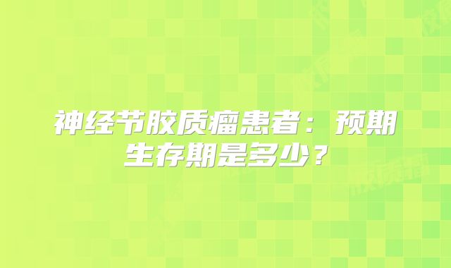 神经节胶质瘤患者：预期生存期是多少？
