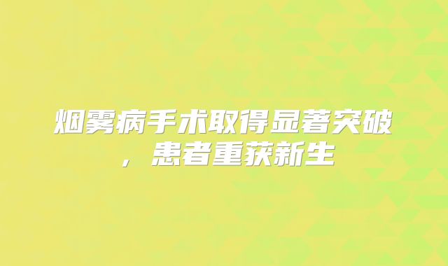烟雾病手术取得显著突破，患者重获新生