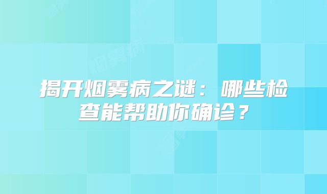 揭开烟雾病之谜：哪些检查能帮助你确诊？