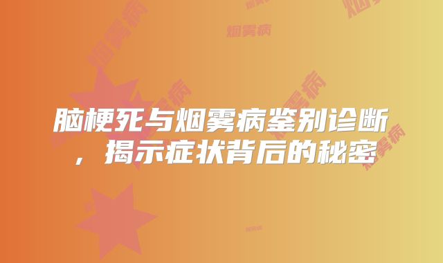 脑梗死与烟雾病鉴别诊断，揭示症状背后的秘密