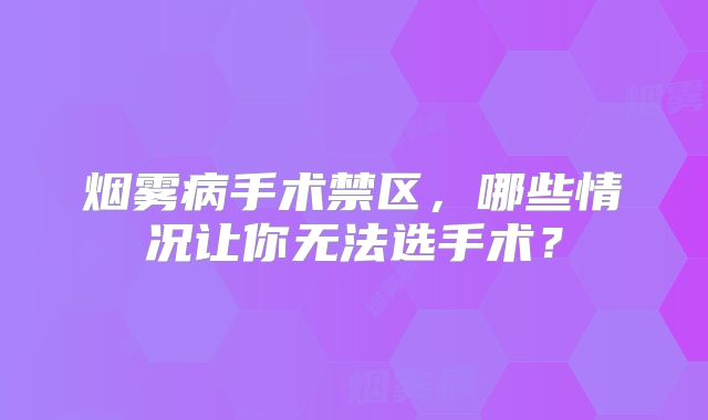 烟雾病手术禁区，哪些情况让你无法选手术？