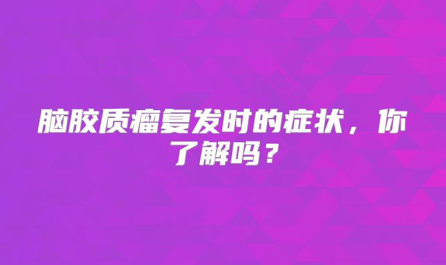 脑胶质瘤复发时的症状，你了解吗？