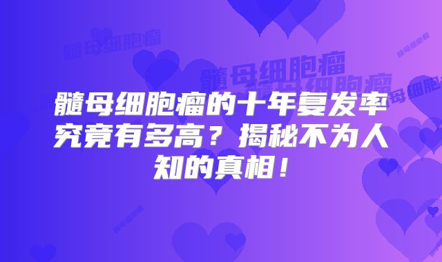 髓母细胞瘤的十年复发率究竟有多高？揭秘不为人知的真相！