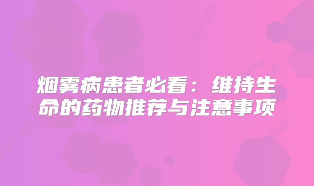 烟雾病患者必看：维持生命的药物推荐与注意事项