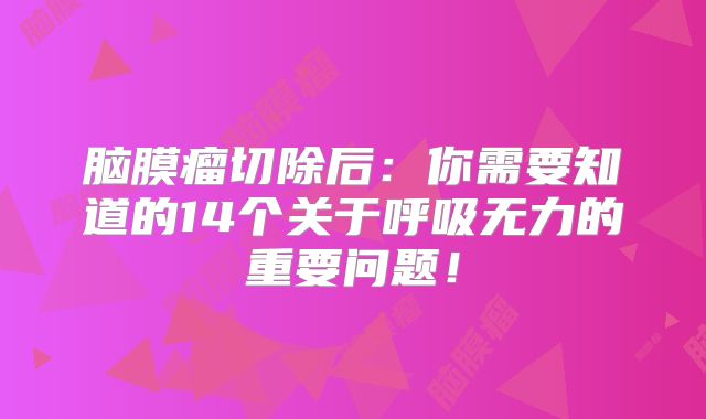 脑膜瘤切除后：你需要知道的14个关于呼吸无力的重要问题！
