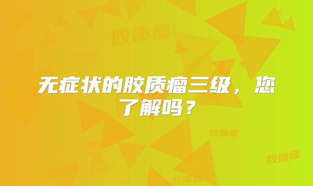 无症状的胶质瘤三级，您了解吗？