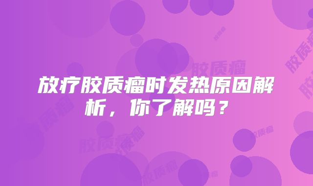 放疗胶质瘤时发热原因解析，你了解吗？