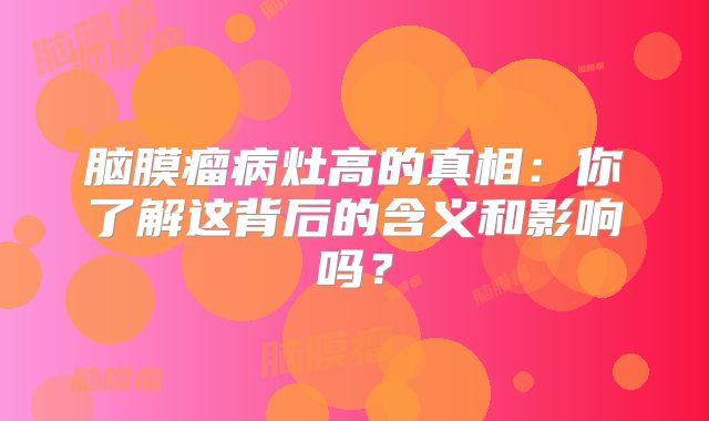 脑膜瘤病灶高的真相：你了解这背后的含义和影响吗？
