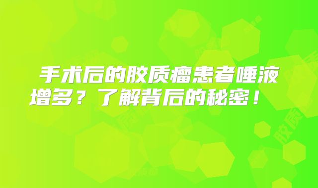 手术后的胶质瘤患者唾液增多？了解背后的秘密！  