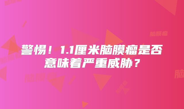 警惕！1.1厘米脑膜瘤是否意味着严重威胁？