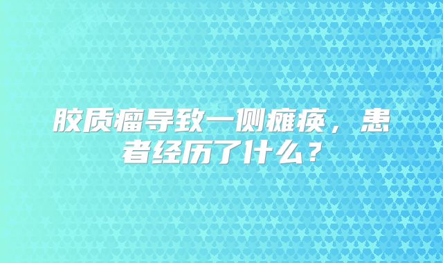 胶质瘤导致一侧瘫痪，患者经历了什么？