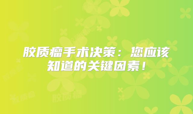 胶质瘤手术决策：您应该知道的关键因素！