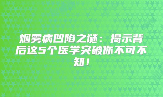 烟雾病凹陷之谜：揭示背后这5个医学突破你不可不知！